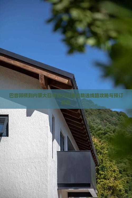 巴音郭楞到内蒙大召寺旅行社推出精选线路攻略与预订服务