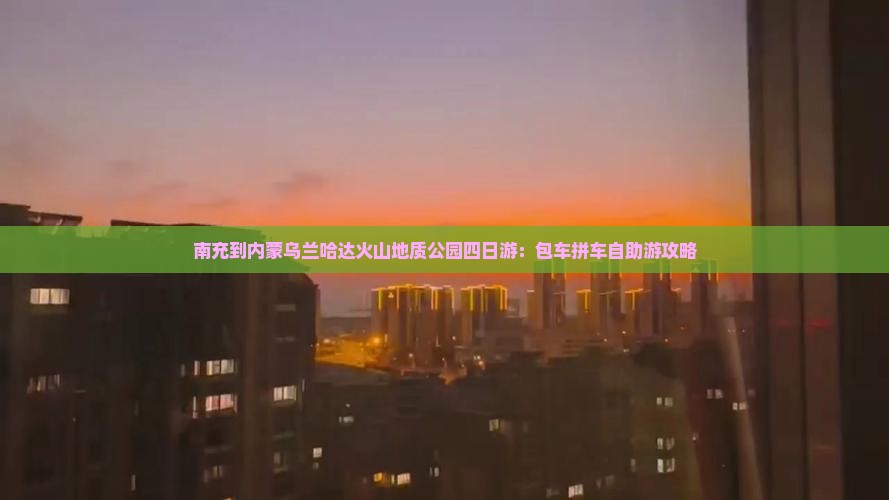 南充到内蒙乌兰哈达火山地质公园四日游：包车拼车自助游攻略