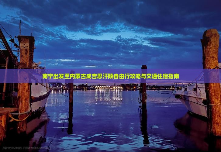 南宁出发至内蒙古成吉思汗陵自由行攻略与交通住宿指南