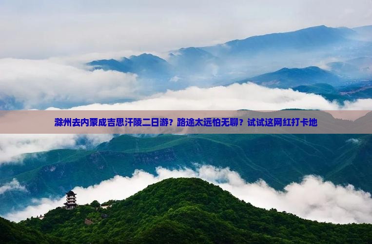 滁州去内蒙成吉思汗陵二日游？路途太远怕无聊？试试这网红打卡地