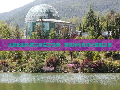 太原出发内蒙古自驾三日游：穿越呼伦贝尔大草原之旅