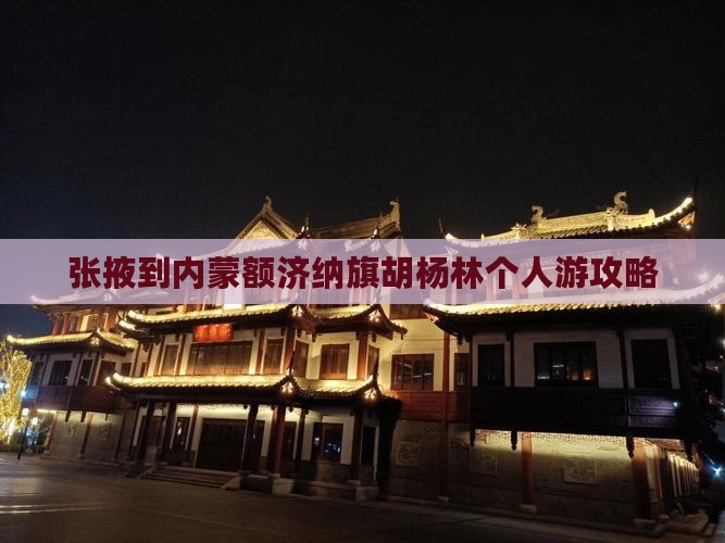 张掖到内蒙额济纳旗胡杨林个人游攻略