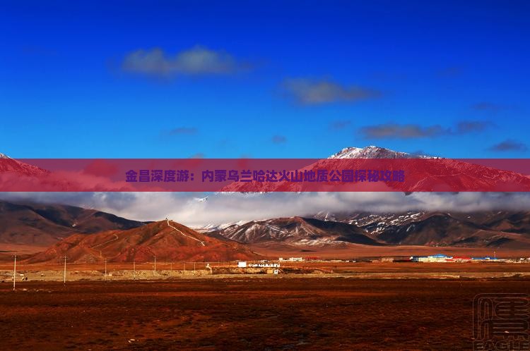 金昌深度游：内蒙乌兰哈达火山地质公园探秘攻略