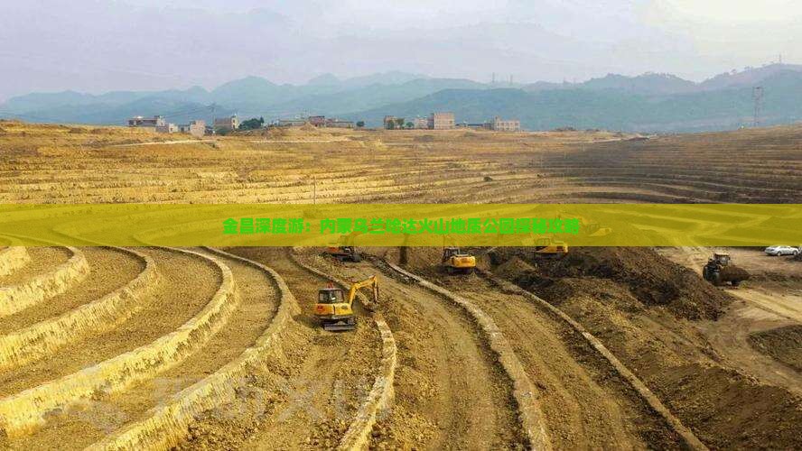 金昌深度游：内蒙乌兰哈达火山地质公园探秘攻略