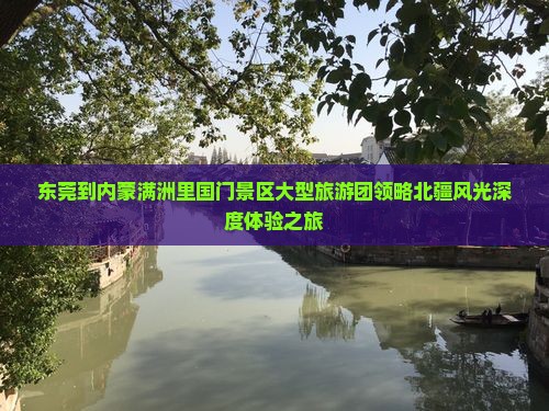 东莞到内蒙满洲里国门景区大型旅游团领略北疆风光深度体验之旅