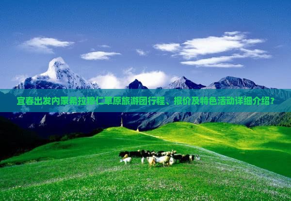 宜春出发内蒙希拉穆仁草原旅游团行程、报价及特色活动详细介绍？