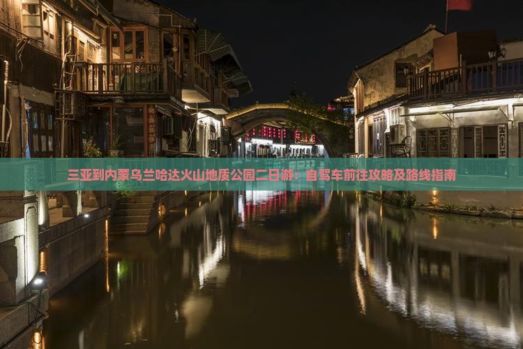 三亚到内蒙乌兰哈达火山地质公园二日游：自驾车前往攻略及路线指南