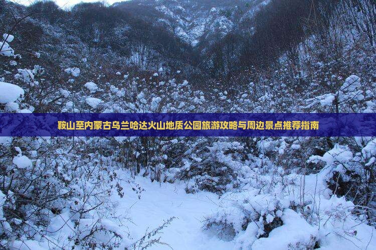 鞍山至内蒙古乌兰哈达火山地质公园旅游攻略与周边景点推荐指南