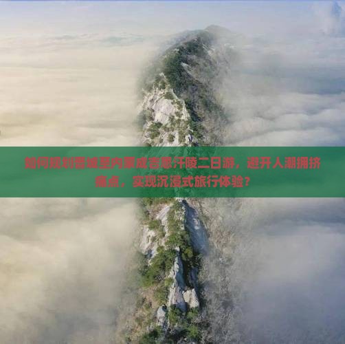 如何规划晋城至内蒙成吉思汗陵二日游，避开人潮拥挤痛点，实现沉浸式旅行体验？