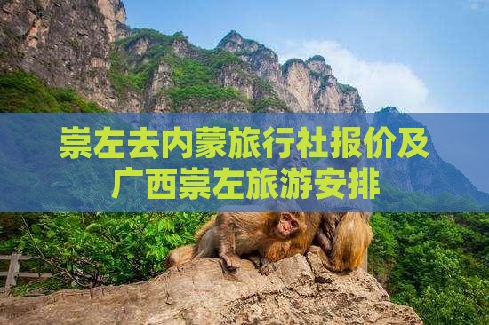 崇左去内蒙旅行社报价及广西崇左旅游安排