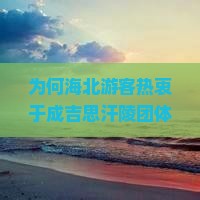 为何海北游客热衷于成吉思汗陵团体旅游？内蒙旅游新趋势如何缓解游客痛点？