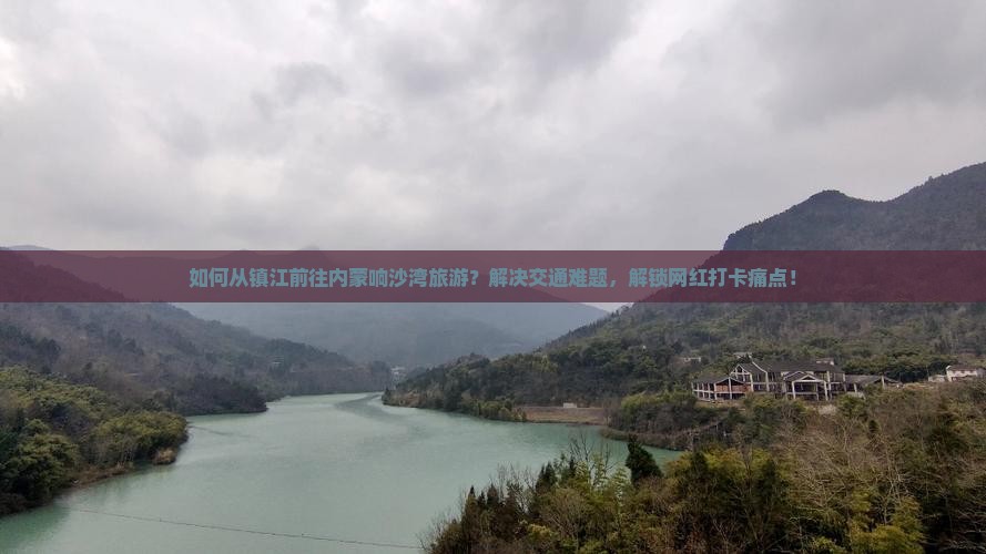如何从镇江前往内蒙响沙湾旅游？解决交通难题，解锁网红打卡痛点！
