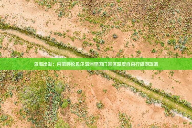 乌海出发：内蒙呼伦贝尔满洲里国门景区深度自由行旅游攻略