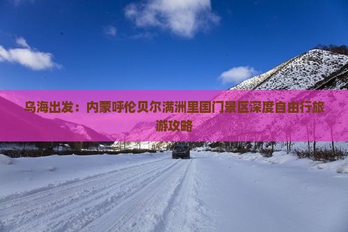乌海出发：内蒙呼伦贝尔满洲里国门景区深度自由行旅游攻略