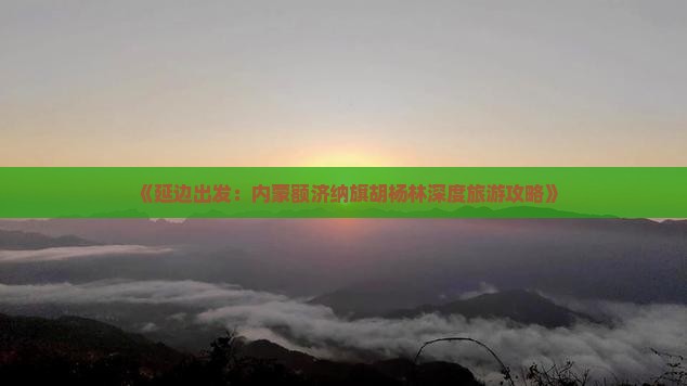 《延边出发：内蒙额济纳旗胡杨林深度旅游攻略》