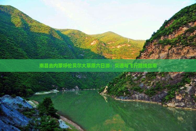 南昌去内蒙呼伦贝尔大草原六日游：交通与飞行路线指南