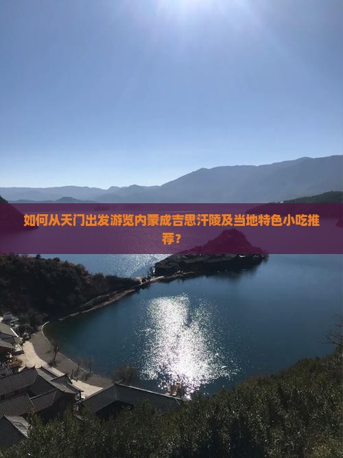 如何从天门出发游览内蒙成吉思汗陵及当地特色小吃推荐？