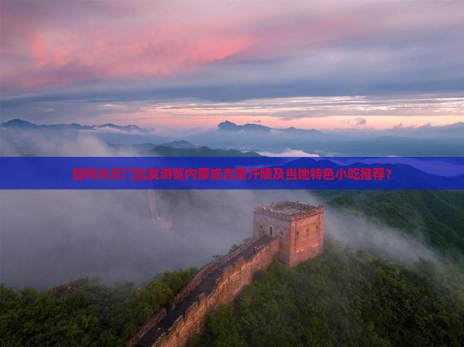 如何从天门出发游览内蒙成吉思汗陵及当地特色小吃推荐？