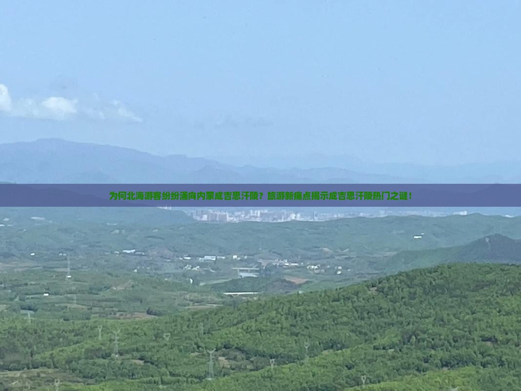 为何北海游客纷纷涌向内蒙成吉思汗陵？旅游新痛点揭示成吉思汗陵热门之谜！