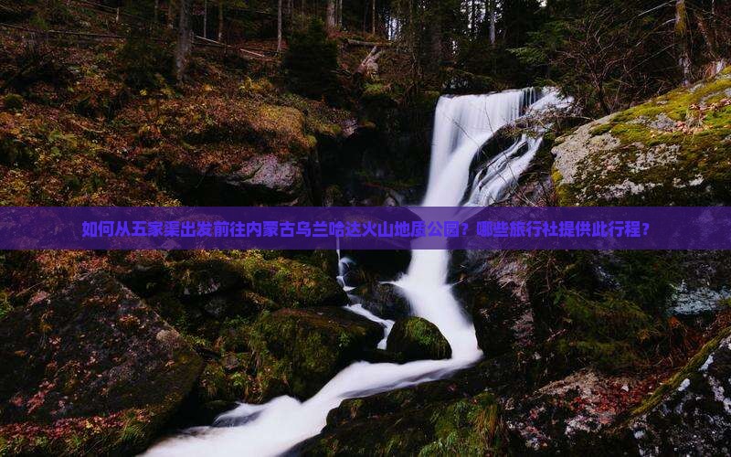 如何从五家渠出发前往内蒙古乌兰哈达火山地质公园？哪些旅行社提供此行程？