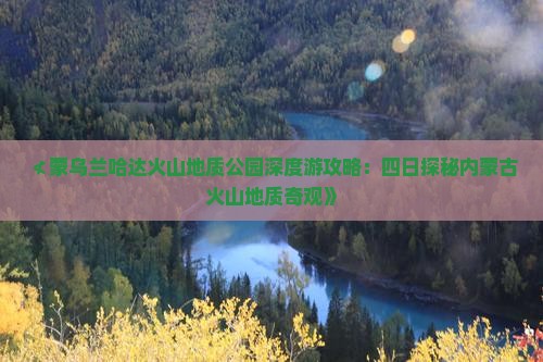 ≮蒙乌兰哈达火山地质公园深度游攻略：四日探秘内蒙古火山地质奇观》