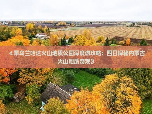 ≮蒙乌兰哈达火山地质公园深度游攻略：四日探秘内蒙古火山地质奇观》
