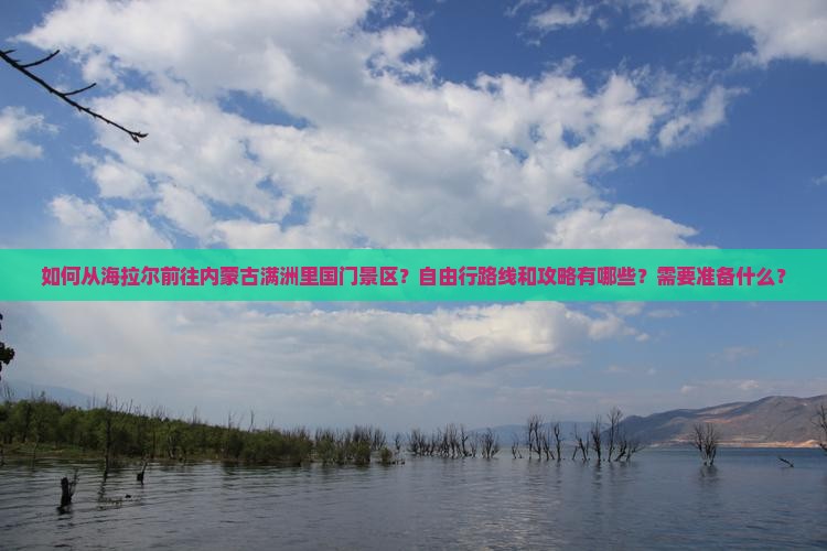 如何从海拉尔前往内蒙古满洲里国门景区？自由行路线和攻略有哪些？需要准备什么？