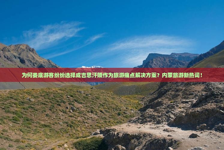 为何娄底游客纷纷选择成吉思汗陵作为旅游痛点解决方案？内蒙旅游新热词！