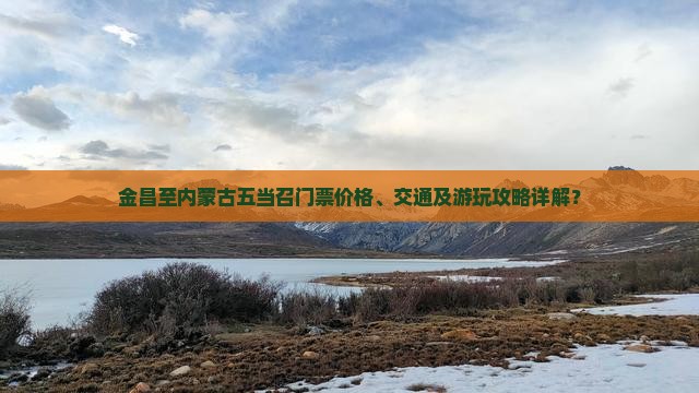金昌至内蒙古五当召门票价格、交通及游玩攻略详解？