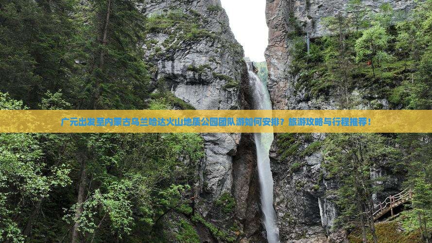 广元出发至内蒙古乌兰哈达火山地质公园团队游如何安排？旅游攻略与行程推荐！