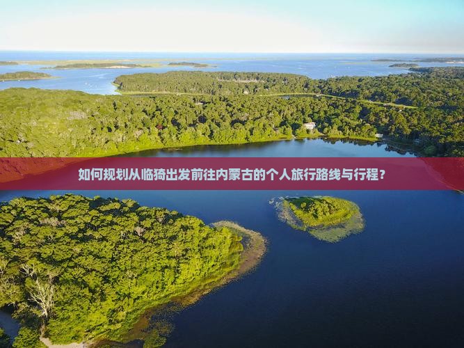 如何规划从临猗出发前往内蒙古的个人旅行路线与行程？