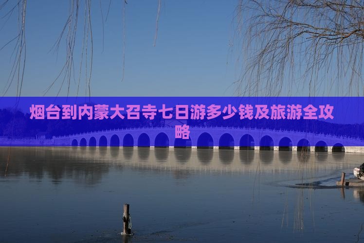 烟台到内蒙大召寺七日游多少钱及旅游全攻略