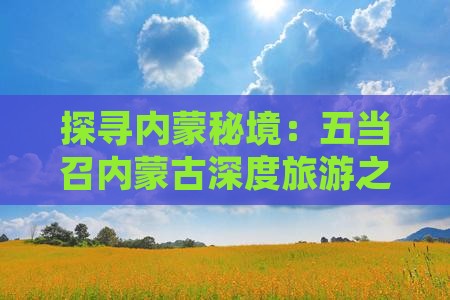 探寻内蒙秘境：五当召内蒙古深度旅游之旅