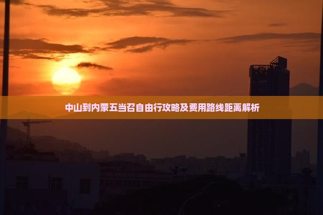 中山到内蒙五当召自由行攻略及费用路线距离解析