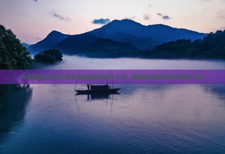 兴安盟到内蒙乌兰哈达火山地质公园个人游：探秘自然奇观与地质遗产之旅