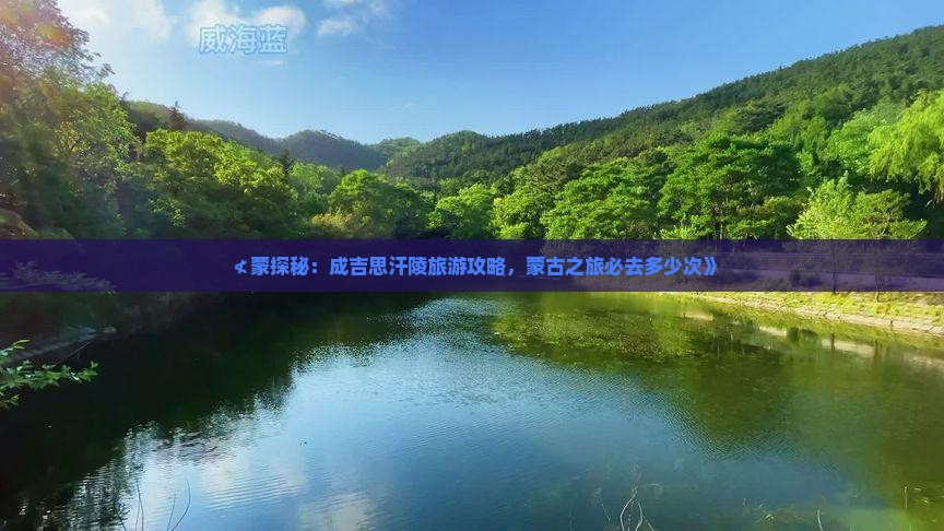 ≮蒙探秘：成吉思汗陵旅游攻略，蒙古之旅必去多少次》