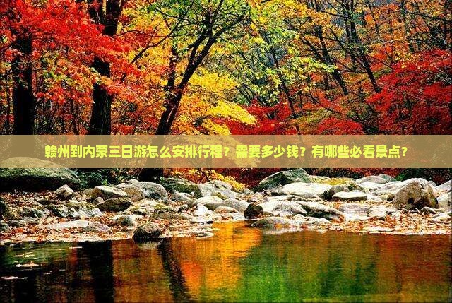赣州到内蒙三日游怎么安排行程？需要多少钱？有哪些必看景点？
