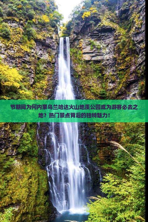 节期间为何内蒙乌兰哈达火山地质公园成为游客必去之地？热门景点背后的独特魅力！