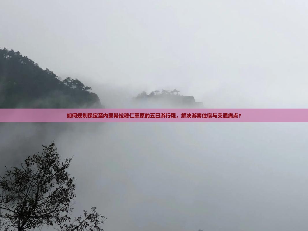 如何规划保定至内蒙希拉穆仁草原的五日游行程，解决游客住宿与交通痛点？