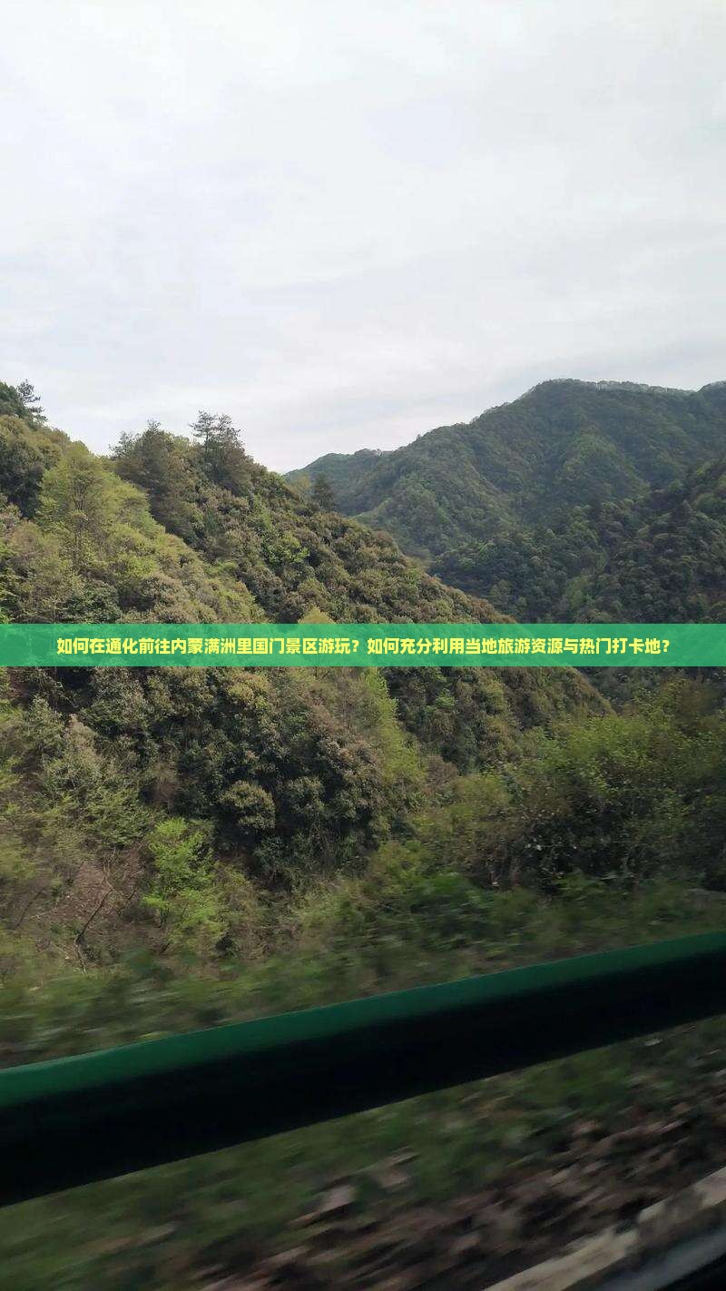 如何在通化前往内蒙满洲里国门景区游玩？如何充分利用当地旅游资源与热门打卡地？