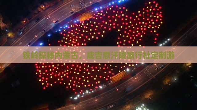 铁岭探秘内蒙古，成吉思汗陵旅行社定制游