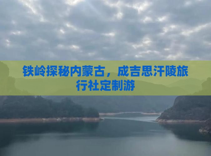 铁岭探秘内蒙古，成吉思汗陵旅行社定制游