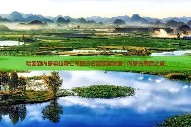 哈密到内蒙希拉穆仁草原三日游旅游攻略 | 内蒙古草原之旅