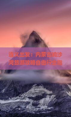 遵义出发：内蒙古响沙湾旅游攻略自由行全指南