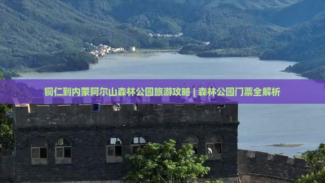 铜仁到内蒙阿尔山森林公园旅游攻略 | 森林公园门票全解析