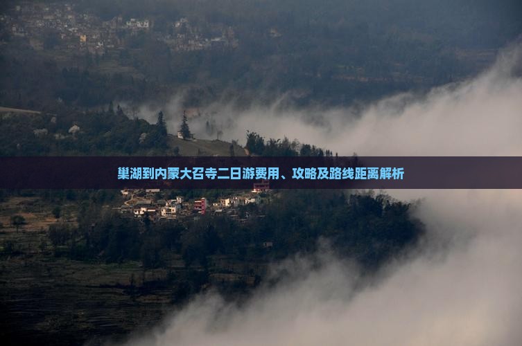 巢湖到内蒙大召寺二日游费用、攻略及路线距离解析
