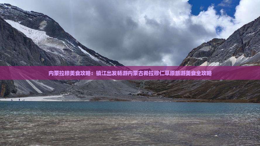 内蒙拉穆美食攻略：镇江出发畅游内蒙古希拉穆仁草原旅游美食全攻略