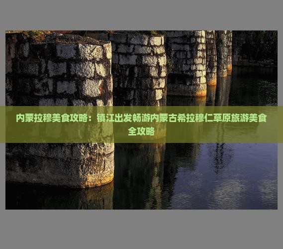内蒙拉穆美食攻略：镇江出发畅游内蒙古希拉穆仁草原旅游美食全攻略