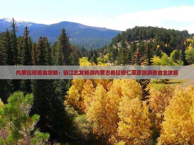 内蒙拉穆美食攻略：镇江出发畅游内蒙古希拉穆仁草原旅游美食全攻略