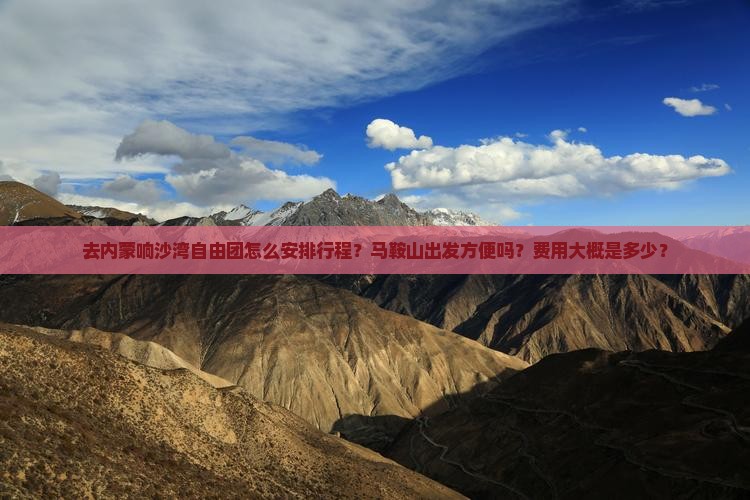 去内蒙响沙湾自由团怎么安排行程？马鞍山出发方便吗？费用大概是多少？